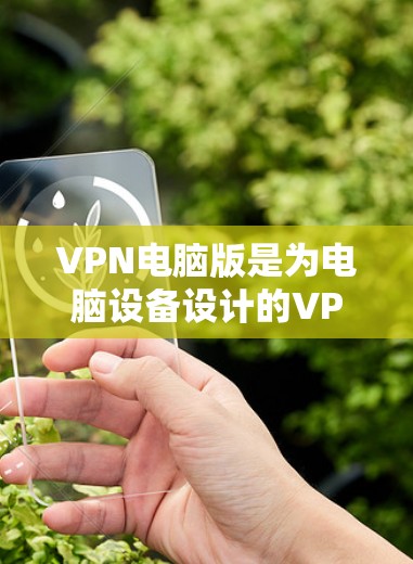VPN电脑版是为电脑设备设计的VPN解决方案,以下是几种常见的VPN电脑版软件推荐 VPN电脑版是为电脑设备设计的VPN解决方案,以下是几种常见的VPN电脑版软件推荐