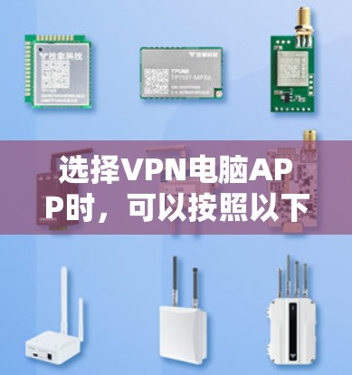 选择VPN电脑APP时,可以按照以下步骤进行 选择VPN电脑APP时,可以按照以下步骤进行