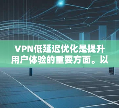 VPN低延迟优化是提升用户体验的重要方面。以下是一些优化VPN低延迟的方法和建议 VPN低延迟优化是提升用户体验的重要方面。以下是一些优化VPN低延迟的方法和建议