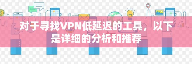 对于寻找VPN低延迟的工具，以下是详细的分析和推荐