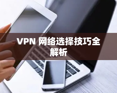VPN 网络选择技巧全解析 VPN 网络选择技巧全解析