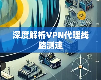 深度解析VPN代理线路测速