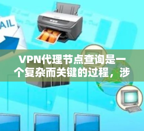 VPN代理节点查询是一个复杂而关键的过程，涉及多个技术领域。以下是对该问题的分步解释和总结