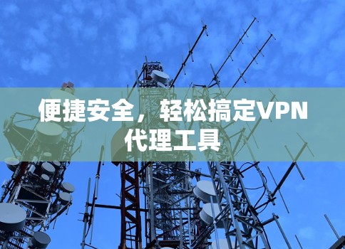 便捷安全,轻松搞定VPN代理工具 便捷安全,轻松搞定VPN代理工具