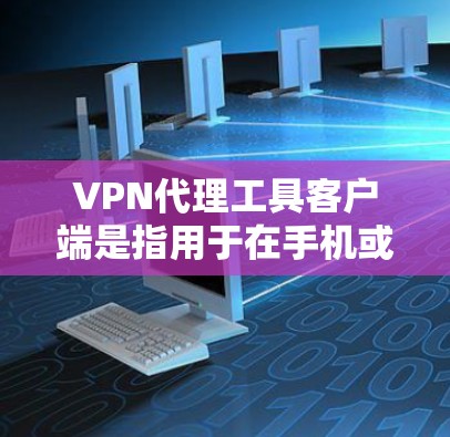 VPN代理工具客户端是指用于在手机或电脑上连接到更远的VPN服务器,进行视频下载、观看或文件下载的软件应用程序。这些客户端通常被称为VPN代理或VPN客户端 VPN代理工具客户端是指用于在手机或电脑上连接到更远的VPN服务器,进行视频下载、观看或文件下载的软件应用程序。这些客户端通常被称为VPN代理或VPN客户端
