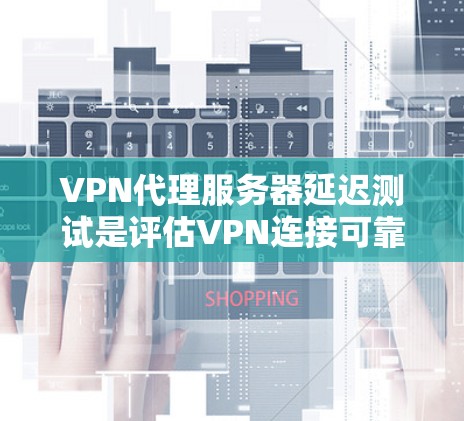 VPN代理服务器延迟测试是评估VPN连接可靠性和稳定性的重要方法。以下是一些关键步骤和概念,帮助你全面理解和实施延迟测试 VPN代理服务器延迟测试是评估VPN连接可靠性和稳定性的重要方法。以下是一些关键步骤和概念,帮助你全面理解和实施延迟测试