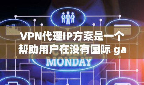 VPN代理IP方案是一个帮助用户在没有国际 gateway阻挡的情况下连接到外部网关服务器的高级配置方法。以下是详细的步骤说明 VPN代理IP方案是一个帮助用户在没有国际 gateway阻挡的情况下连接到外部网关服务器的高级配置方法。以下是详细的步骤说明