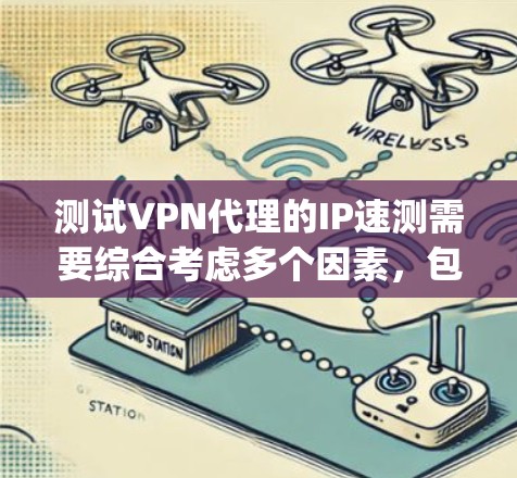 测试VPN代理的IP速测需要综合考虑多个因素,包括网络配置、防火墙设置以及代理本身是否支持特定IP地址。以下是详细的步骤 guide,帮助您解决IP速测问题 测试VPN代理的IP速测需要综合考虑多个因素,包括网络配置、防火墙设置以及代理本身是否支持特定IP地址。以下是详细的步骤 guide,帮助您解决IP速测问题