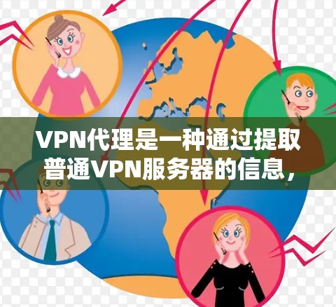 VPN代理是一种通过提取普通VPN服务器的信息，然后连接到安全的服务器来提供更稳定的、更安全的VPN连接的方法。以下是关于VPN代理的详细说明