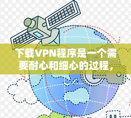 下载VPN程序是一个需要耐心和细心的过程,以下是一些步骤和建议,帮助你顺利下载和使用VPN 下载VPN程序是一个需要耐心和细心的过程,以下是一些步骤和建议,帮助你顺利下载和使用VPN