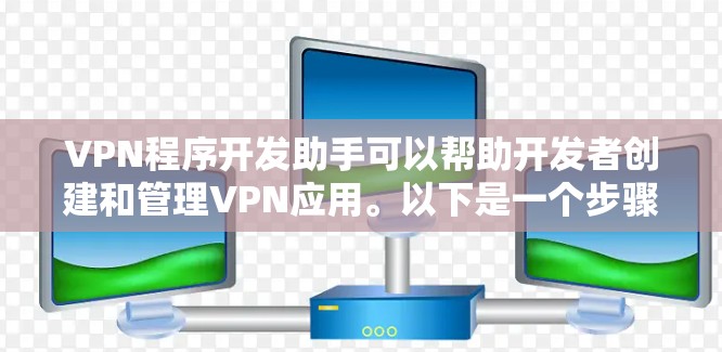 VPN程序开发助手可以帮助开发者创建和管理VPN应用。以下是一个步骤指南和一些资源建议