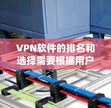 VPN软件的排名和选择需要根据用户的具体需求来决定。以下是一些 commonly used VPN software推荐，根据其功能、安全性、适用场景和用户评价进行分类