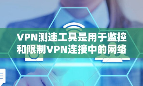 VPN测速工具是用于监控和限制VPN连接中的网络流量,确保连接的安全性和合法性。以下是对VPN测速工具的详细指南 VPN测速工具是用于监控和限制VPN连接中的网络流量,确保连接的安全性和合法性。以下是对VPN测速工具的详细指南