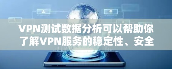 VPN测试数据分析可以帮助你了解VPN服务的稳定性、安全性和用户行为，从而优化VPN使用和保护用户数据。以下是VPN测试数据分析的常见方法和关键指标
