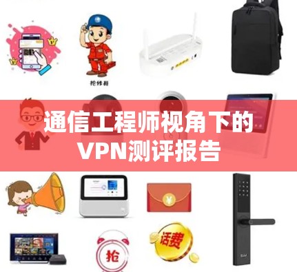 通信工程师视角下的VPN测评报告 通信工程师视角下的VPN测评报告