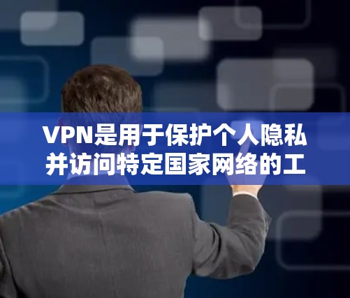 VPN是用于保护个人隐私并访问特定国家网络的工具。以下是对VPN的详细总结