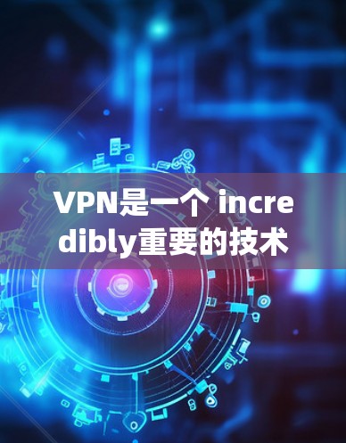 VPN是一个 incredibly重要的技术工具,帮助用户访问全球丰富的网络资源。然而,VPN的市场非常复杂,不同的平台和服务有不同的特点和优势。以下是几个主要的VPN平台及其特点的测评 VPN是一个 incredibly重要的技术工具,帮助用户访问全球丰富的网络资源。然而,VPN的市场非常复杂,不同的平台和服务有不同的特点和优势。以下是几个主要的VPN平台及其特点的测评
