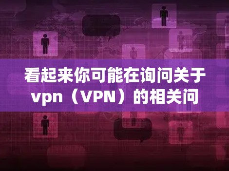 看起来你可能在询问关于vpn（VPN）的相关问题，特别是关于是否可以不限速的问题。VPN通常是指一种用于VPN服务，允许用户从一个服务器移动到另一个服务器，并且提供安全的流媒体、视频会议等服务