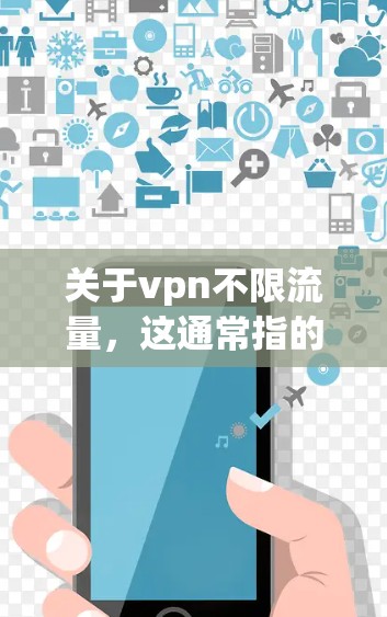 关于vpn不限流量，这通常指的是VPN服务提供不限流量的选项。然而，实际上，所有VPN服务都会有流量限制，只是根据服务提供商的不同而有所差异。以下是一些 VPN 提供不限流量服务的平台和特点