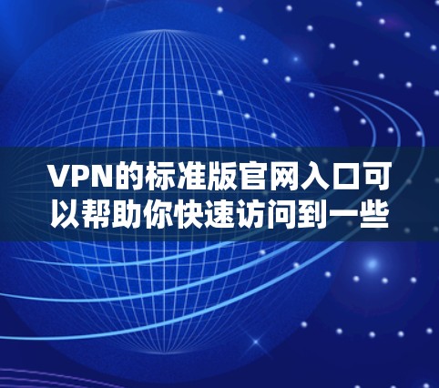 VPN的标准版官网入口可以帮助你快速访问到一些基本功能的VPN服务。以下是一些常用的VPN标准版网站