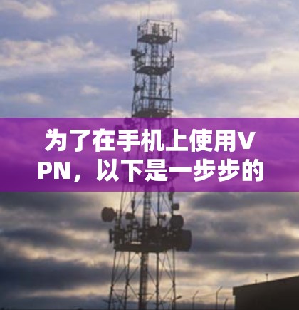 为了在手机上使用VPN，以下是一步步的建议