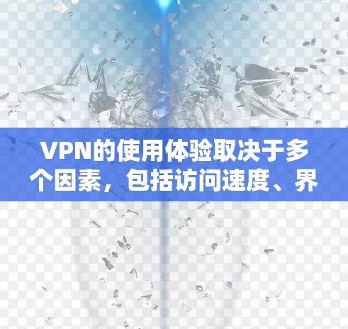 VPN的使用体验取决于多个因素，包括访问速度、界面友好性、安全性和安全性。以下是对VPN使用体验的详细分析