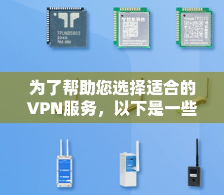 为了帮助您选择适合的VPN服务,以下是一些步骤和建议 为了帮助您选择适合的VPN服务,以下是一些步骤和建议