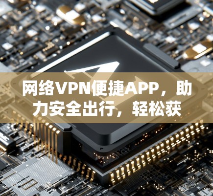 网络VPN便捷APP，助力安全出行，轻松获取信息