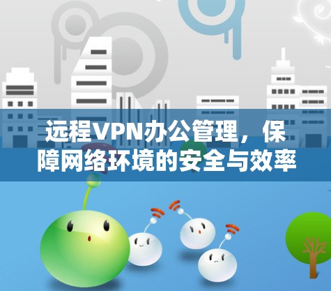 远程VPN办公管理，保障网络环境的安全与效率