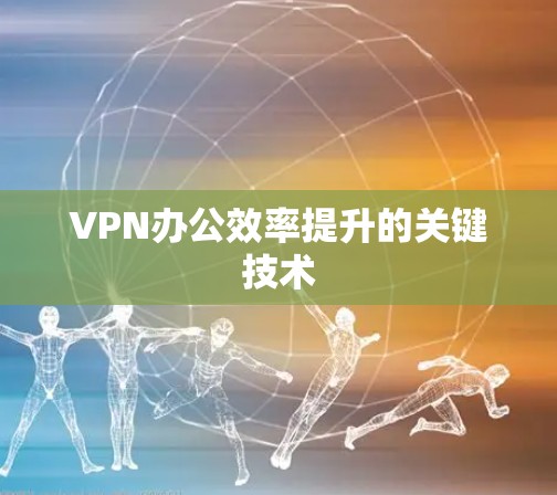 VPN办公效率提升的关键技术