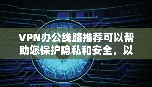 VPN办公线路推荐可以帮助您保护隐私和安全，以下是不同类型的 VPN 线路推荐