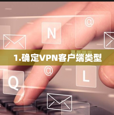 1.确定VPN客户端类型