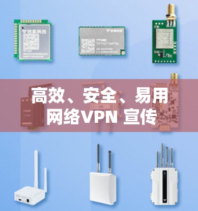 高效、安全、易用 网络VPN 宣传