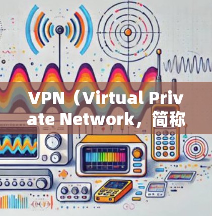 VPN（Virtual Private Network，简称VPN）是用于加密通信的网络服务，允许用户在安全的网络环境中进行视频通话、文件传输、支付交易等。以下是关于VPN办公软件的详细介绍