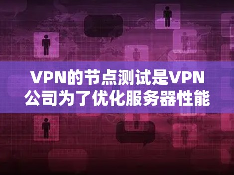 VPN的节点测试是VPN公司为了优化服务器性能、提升服务质量和安全性而进行的重要测试。以下是对其工作的详细分析