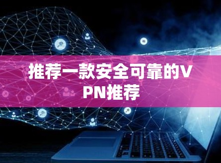 推荐一款安全可靠的VPN推荐