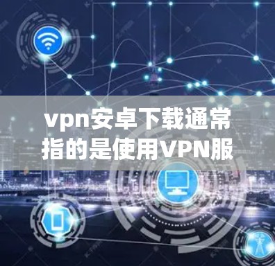 vpn安卓下载通常指的是使用VPN服务来在安卓设备上安全传输数据的软件。以下是一些常见用于安卓设备的VPN软件推荐 vpn安卓下载通常指的是使用VPN服务来在安卓设备上安全传输数据的软件。以下是一些常见用于安卓设备的VPN软件推荐