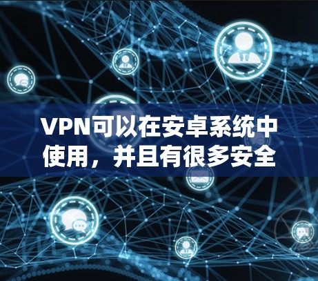 VPN可以在安卓系统中使用，并且有很多安全且稳定的软件推荐。以下是几种常见的VPN软件推荐，供您参考