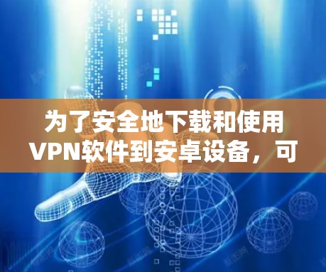 为了安全地下载和使用VPN软件到安卓设备，可以按照以下步骤进行