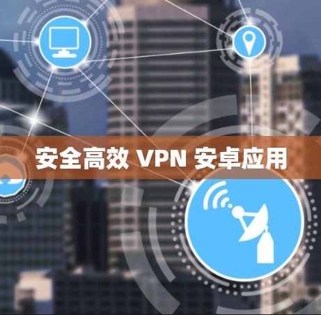 安全高效 VPN 安卓应用