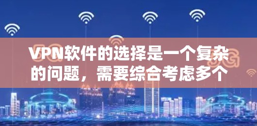 VPN软件的选择是一个复杂的问题，需要综合考虑多个因素。以下是一个详细的指南，帮助你选择一个可靠且安全的VPN软件