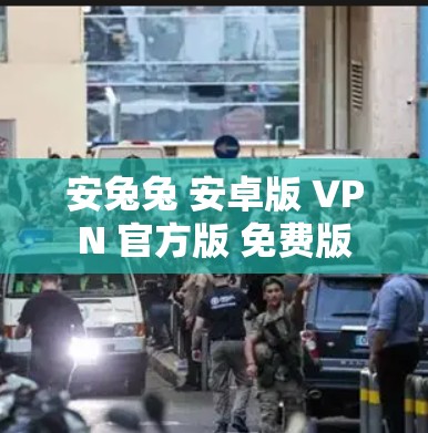 安兔兔 安卓版 VPN 官方版 免费版