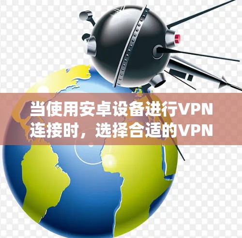 当使用安卓设备进行VPN连接时，选择合适的VPN节点是确保安全和稳定连接的关键。以下是一些 commonly used VPN 在安卓设备上的选择方法和注意事项