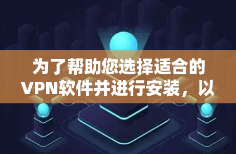 为了帮助您选择适合的VPN软件并进行安装，以下是详细的步骤和建议