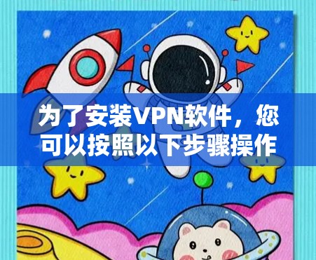 为了安装VPN软件，您可以按照以下步骤操作
