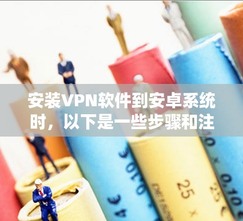 安装VPN软件到安卓系统时，以下是一些步骤和注意事项