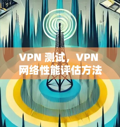 VPN 测试，VPN 网络性能评估方法