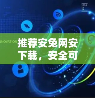 推荐安兔网安下载,安全可靠,轻松连接世界 推荐安兔网安下载,安全可靠,轻松连接世界