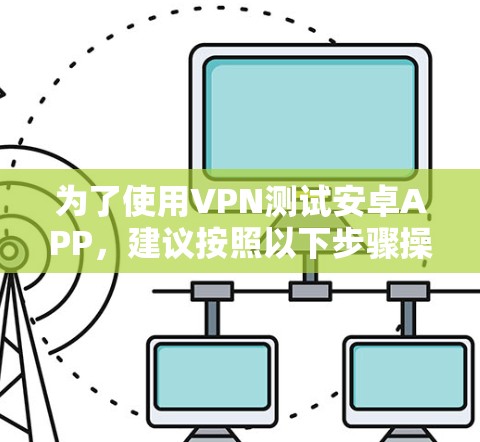 为了使用VPN测试安卓APP，建议按照以下步骤操作