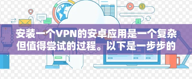安装一个VPN的安卓应用是一个复杂但值得尝试的过程。以下是一步步的指南，帮助你完成安装